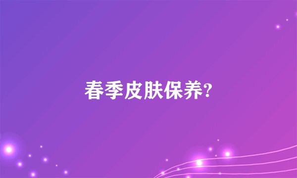 春季皮肤保养?
