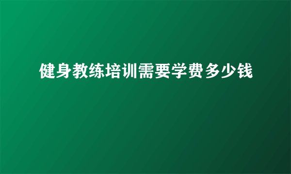 健身教练培训需要学费多少钱