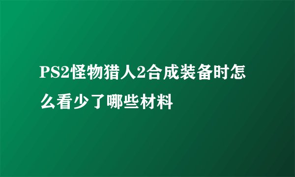 PS2怪物猎人2合成装备时怎么看少了哪些材料