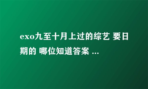 exo九至十月上过的综艺 要日期的 哪位知道答案 本宫重重有赏