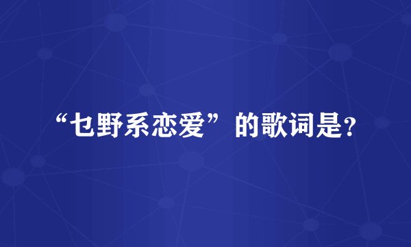 “乜野系恋爱”的歌词是？