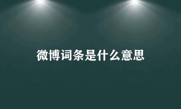 微博词条是什么意思