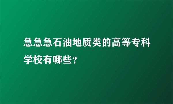 急急急石油地质类的高等专科学校有哪些？