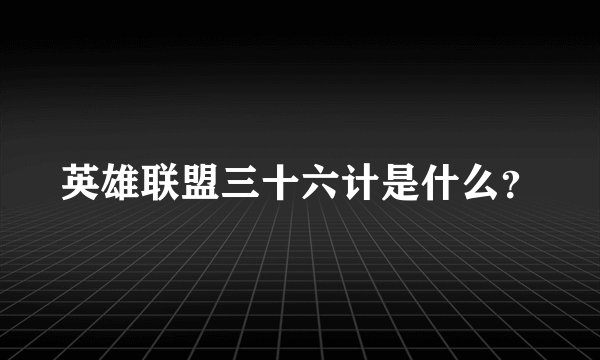 英雄联盟三十六计是什么？