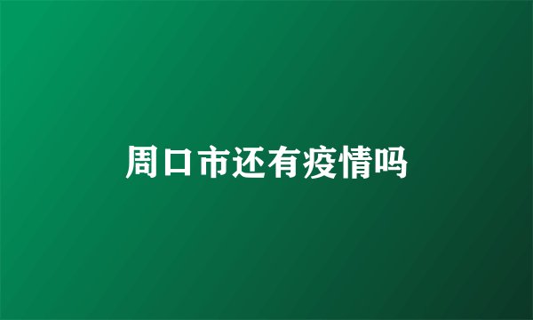 周口市还有疫情吗