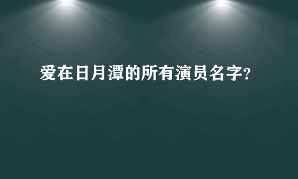 爱在日月潭的所有演员名字？