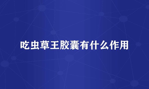 吃虫草王胶囊有什么作用