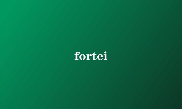 fortei
