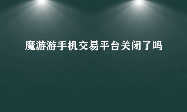 魔游游手机交易平台关闭了吗
