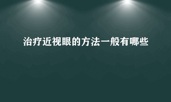 治疗近视眼的方法一般有哪些