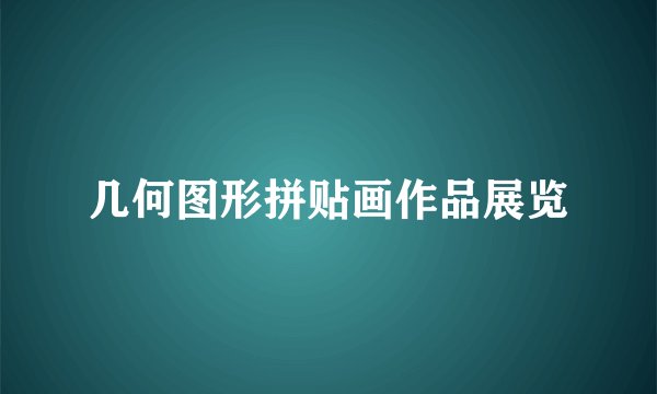 几何图形拼贴画作品展览
