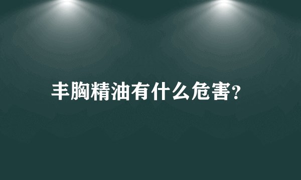 丰胸精油有什么危害？