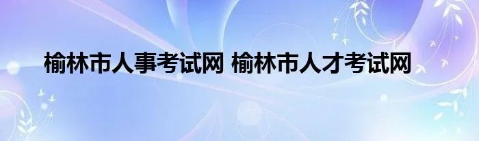 榆林市人事考试网 榆林市人才考试网