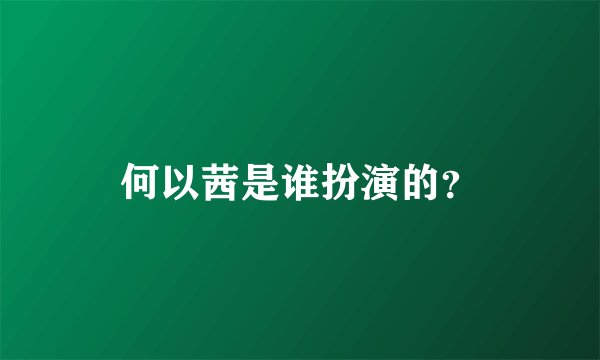何以茜是谁扮演的?