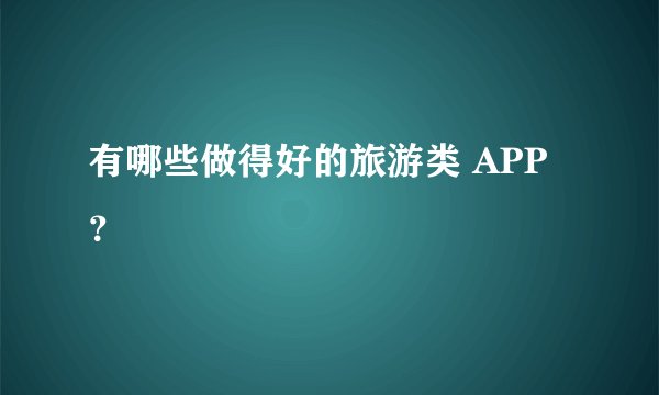 有哪些做得好的旅游类 APP？