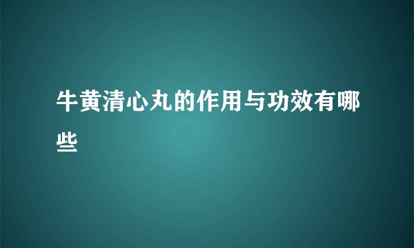 牛黄清心丸的作用与功效有哪些