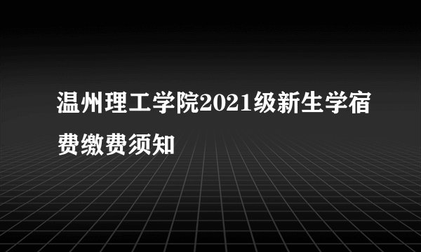 温州理工学院2021级新生学宿费缴费须知