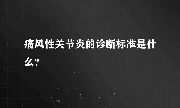 痛风性关节炎的诊断标准是什么？