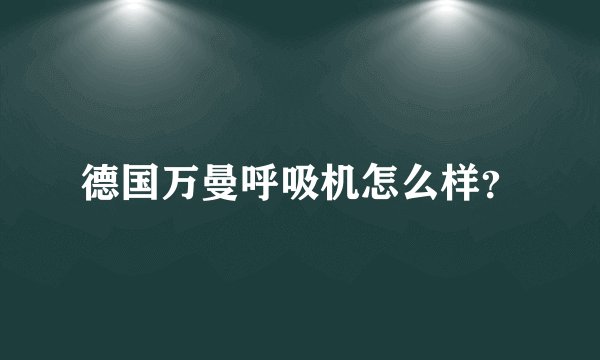 德国万曼呼吸机怎么样？
