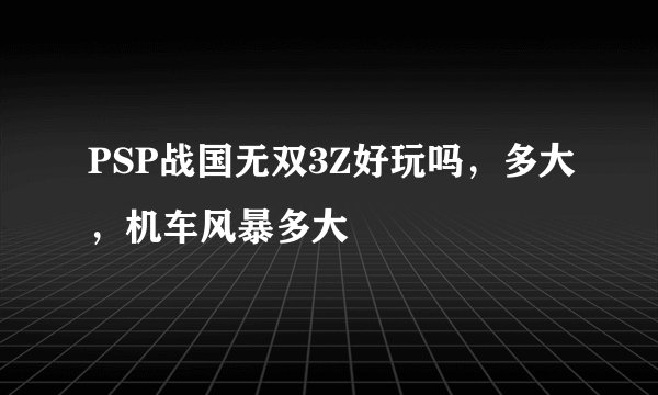 PSP战国无双3Z好玩吗，多大，机车风暴多大