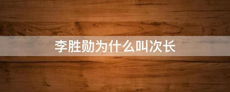 李胜勋为什么叫次长