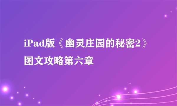 iPad版《幽灵庄园的秘密2》图文攻略第六章
