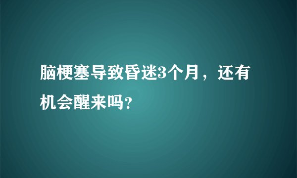 脑梗塞导致昏迷3个月,还有机会醒来吗?