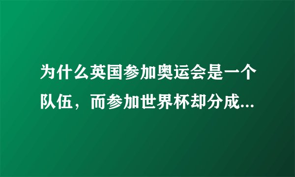 为什么英国参加奥运会是一个队伍，而参加世界杯却分成四个队呢？