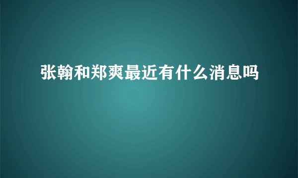 张翰和郑爽最近有什么消息吗