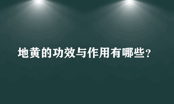 地黄的功效与作用有哪些？