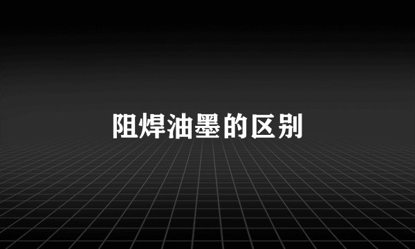 阻焊油墨的区别