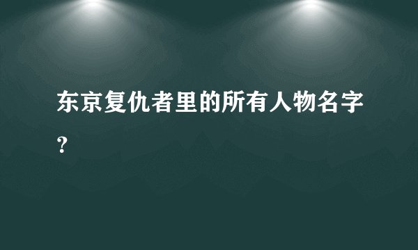 东京复仇者里的所有人物名字？