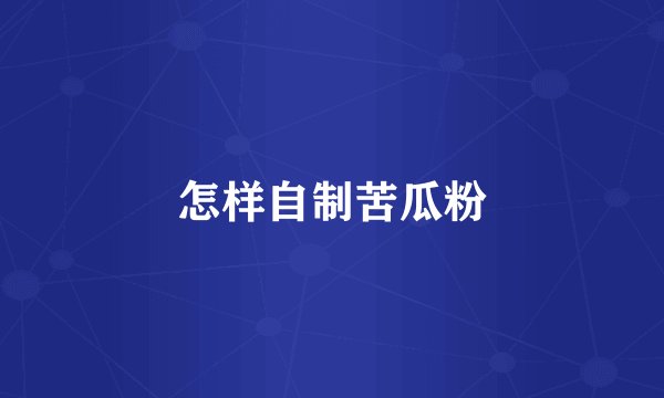 怎样自制苦瓜粉