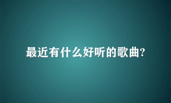 最近有什么好听的歌曲?