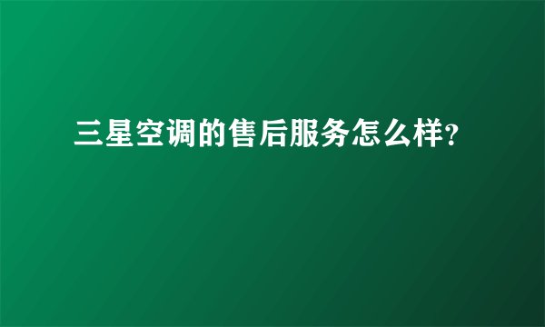 三星空调的售后服务怎么样？