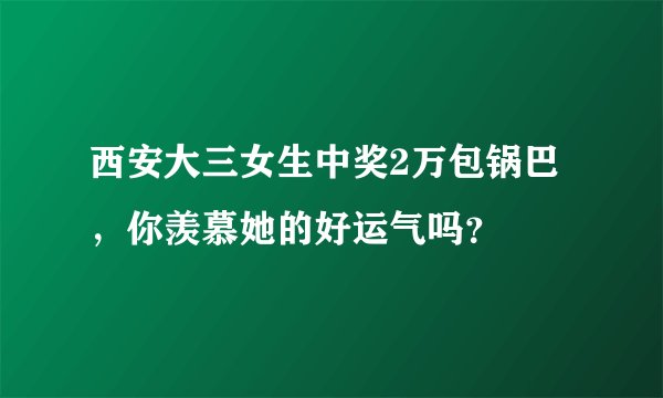 西安大三女生中奖2万包锅巴，你羡慕她的好运气吗？