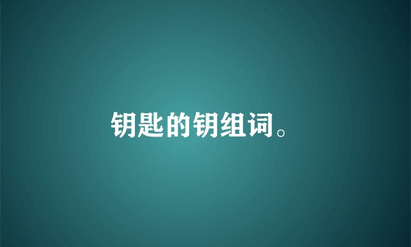 钥匙的钥组词。