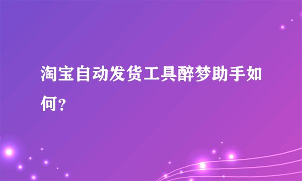 淘宝自动发货工具醉梦助手如何？