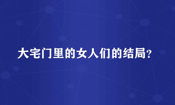 大宅门里的女人们的结局？