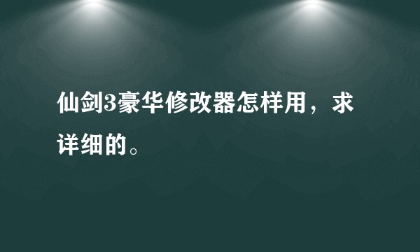 仙剑3豪华修改器怎样用，求详细的。