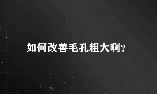 如何改善毛孔粗大啊？