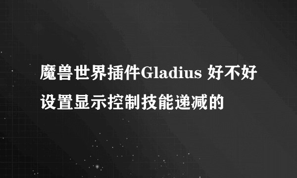 魔兽世界插件Gladius 好不好设置显示控制技能递减的