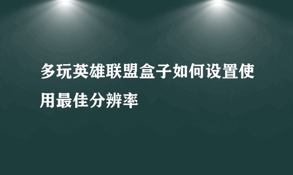 多玩英雄联盟盒子如何设置使用最佳分辨率