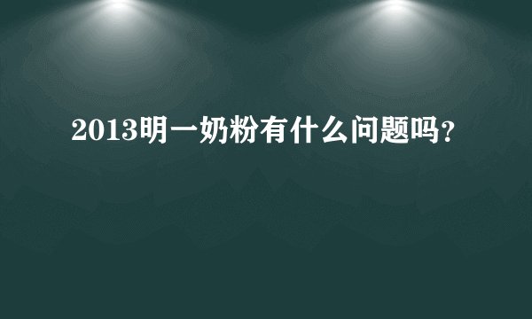 2013明一奶粉有什么问题吗？