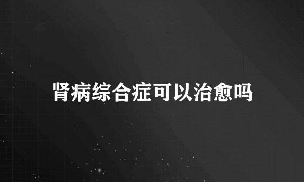 肾病综合症可以治愈吗