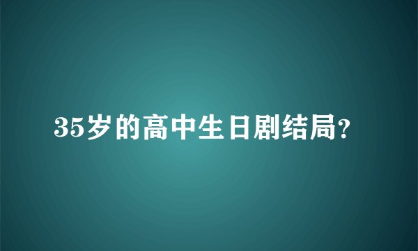 35岁的高中生日剧结局？