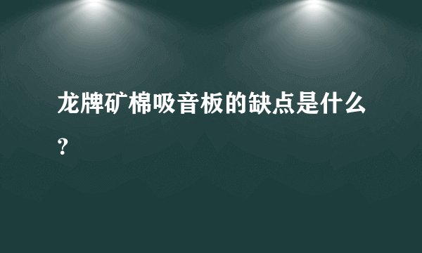 龙牌矿棉吸音板的缺点是什么？