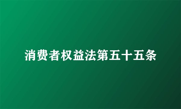 消费者权益法第五十五条