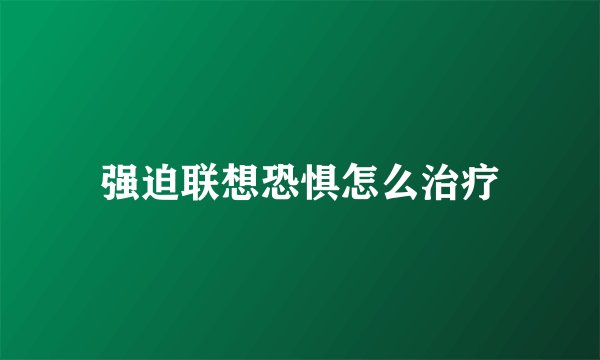 强迫联想恐惧怎么治疗