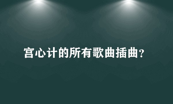 宫心计的所有歌曲插曲?